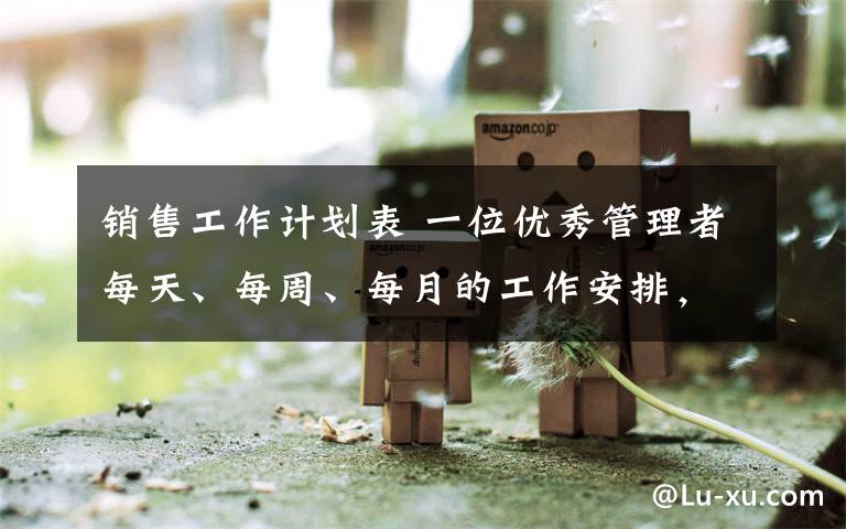 销售工作计划表 一位优秀管理者每天、每周、每月的工作安排，你做到了几点？