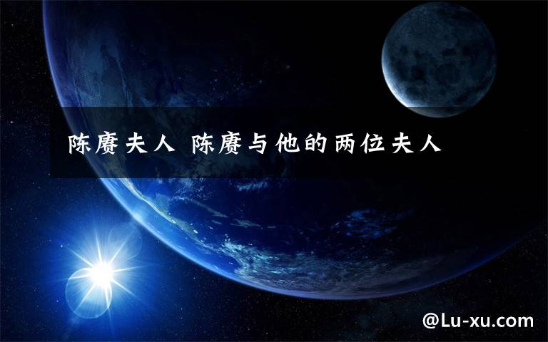陈赓夫人 陈赓与他的两位夫人