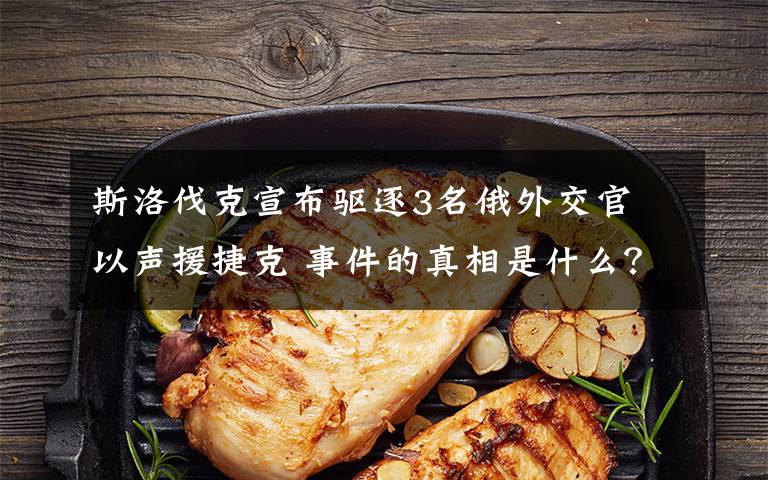 斯洛伐克宣布驱逐3名俄外交官 以声援捷克 事件的真相是什么？