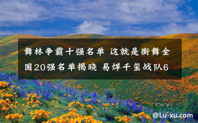 舞林争霸十强名单 这就是街舞全国20强名单揭晓 易烊千玺战队6人全员晋级