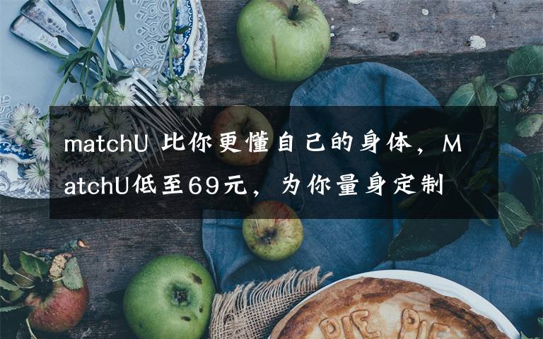 matchU 比你更懂自己的身体，MatchU低至69元，为你量身定制