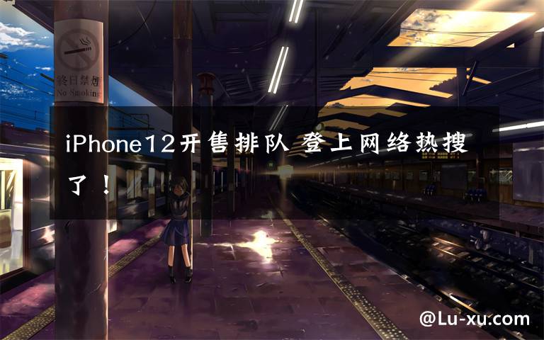 iPhone12开售排队 登上网络热搜了！