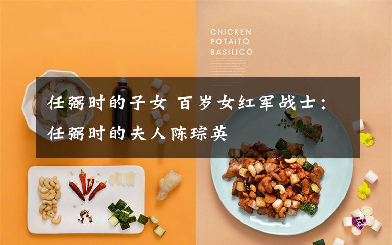 任弼时的子女 百岁女红军战士：任弼时的夫人陈琮英