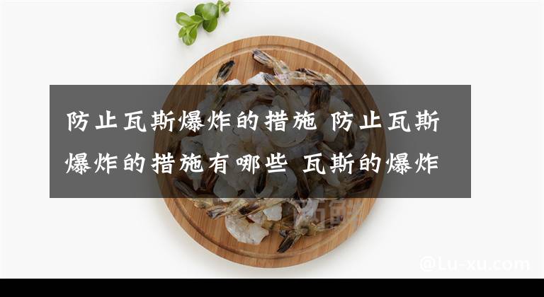 防止瓦斯爆炸的措施 防止瓦斯爆炸的措施有哪些 瓦斯的爆炸上限和爆炸下限是多少