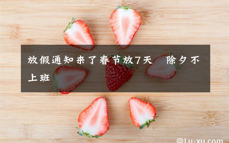 放假通知来了春节放7天　除夕不上班