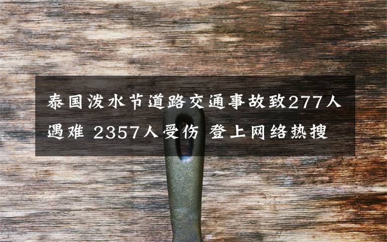 泰国泼水节道路交通事故致277人遇难 2357人受伤 登上网络热搜了！