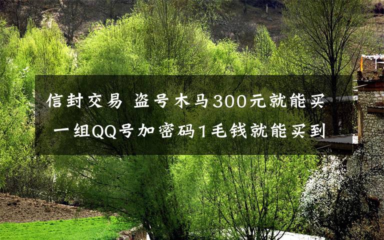信封交易 盗号木马300元就能买 一组QQ号加密码1毛钱就能买到