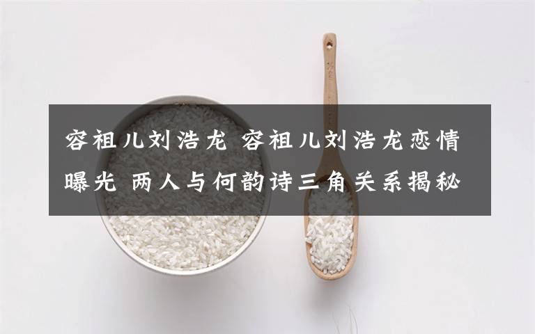 容祖儿刘浩龙 容祖儿刘浩龙恋情曝光 两人与何韵诗三角关系揭秘