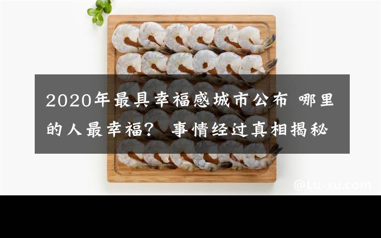 2020年最具幸福感城市公布 哪里的人最幸福？ 事情经过真相揭秘！
