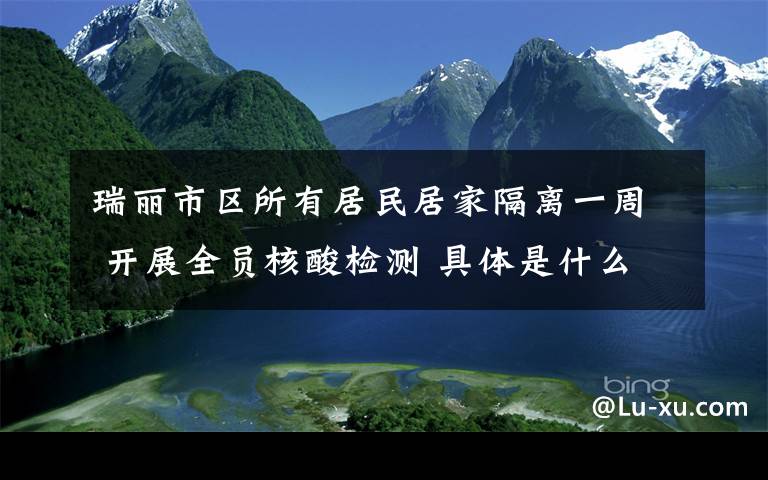 瑞丽市区所有居民居家隔离一周 开展全员核酸检测 具体是什么情况？