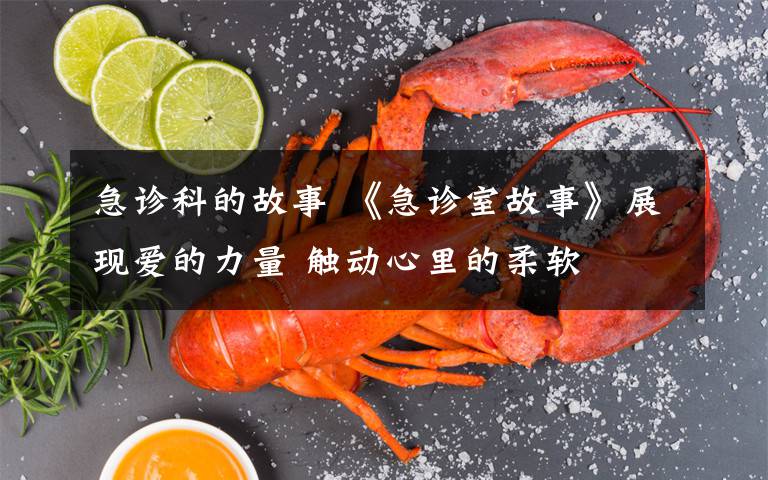 急诊科的故事 《急诊室故事》展现爱的力量 触动心里的柔软