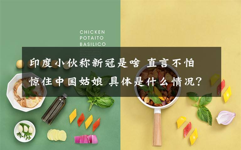 印度小伙称新冠是啥 直言不怕 惊住中国姑娘 具体是什么情况？