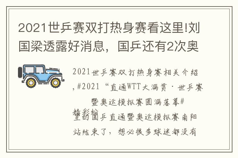 2021世乒赛双打热身赛看这里!刘国梁透露好消息，国乒还有2次奥运热身赛！央视全程直播