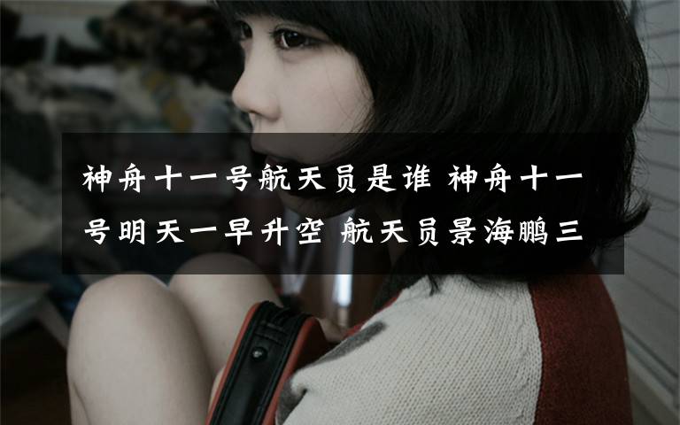 神舟十一号航天员是谁 神舟十一号明天一早升空 航天员景海鹏三上太空这次搭档陈冬