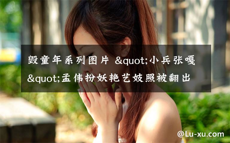 毁童年系列图片 "小兵张嘎"孟伟扮妖艳艺妓照被翻出 网友：毁童年