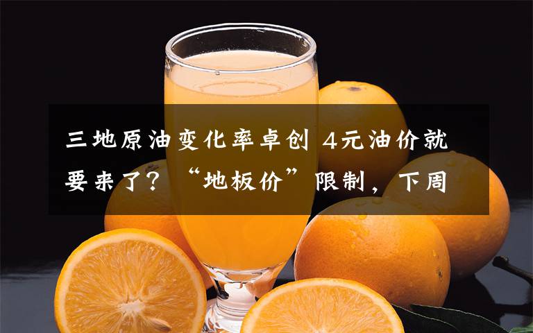 三地原油变化率卓创 4元油价就要来了？“地板价”限制，下周二，调价或搁浅！
