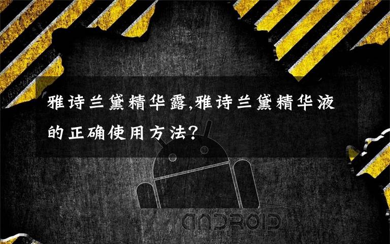 雅诗兰黛精华露,雅诗兰黛精华液的正确使用方法？