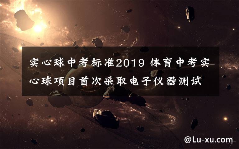 实心球中考标准2019 体育中考实心球项目首次采取电子仪器测试