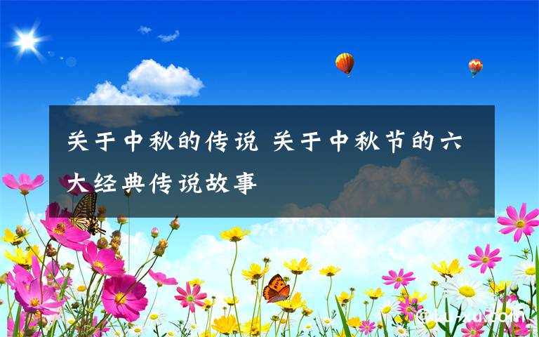 关于中秋的传说 关于中秋节的六大经典传说故事