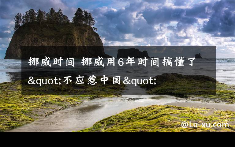 挪威时间 挪威用6年时间搞懂了"不应惹中国"