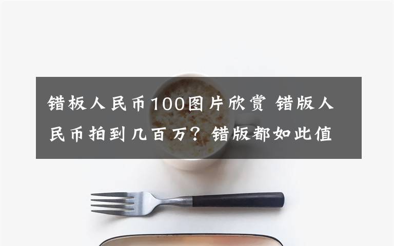 错板人民币100图片欣赏 错版人民币拍到几百万？错版都如此值钱吗？