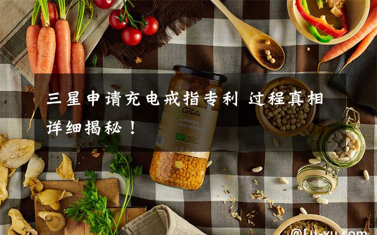 三星申请充电戒指专利 过程真相详细揭秘！