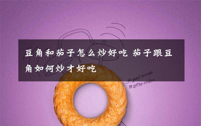 豆角和茄子怎么炒好吃 茄子跟豆角如何炒才好吃