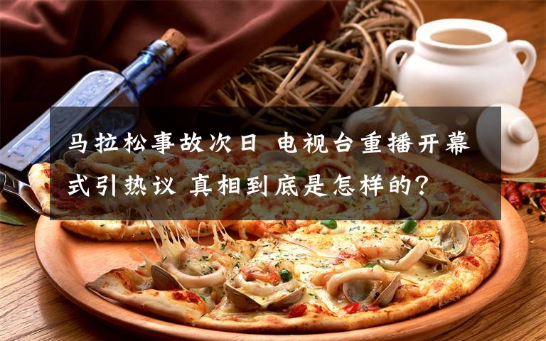 马拉松事故次日 电视台重播开幕式引热议 真相到底是怎样的？