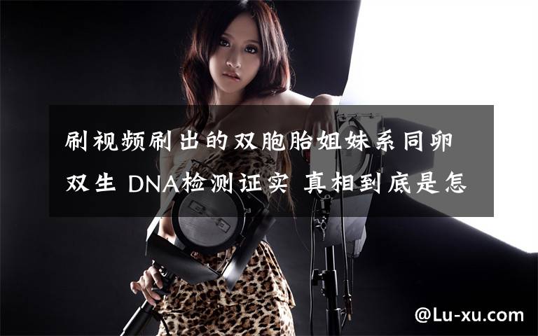 刷视频刷出的双胞胎姐妹系同卵双生 DNA检测证实 真相到底是怎样的？