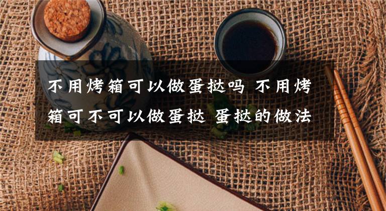 不用烤箱可以做蛋挞吗 不用烤箱可不可以做蛋挞 蛋挞的做法要烤几分钟