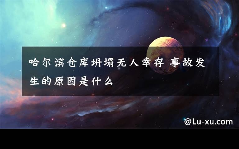 哈尔滨仓库坍塌无人幸存 事故发生的原因是什么