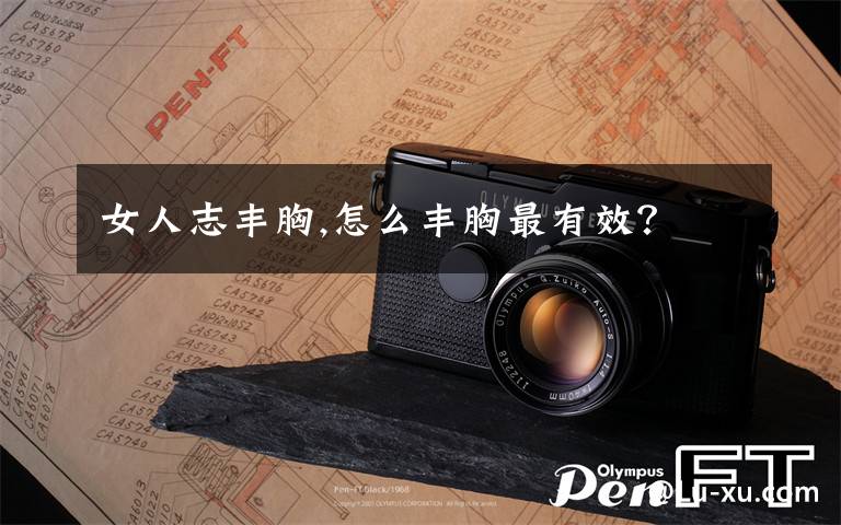 女人志丰胸,怎么丰胸最有效？