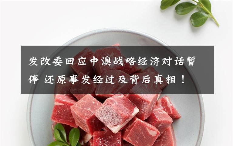 发改委回应中澳战略经济对话暂停 还原事发经过及背后真相！