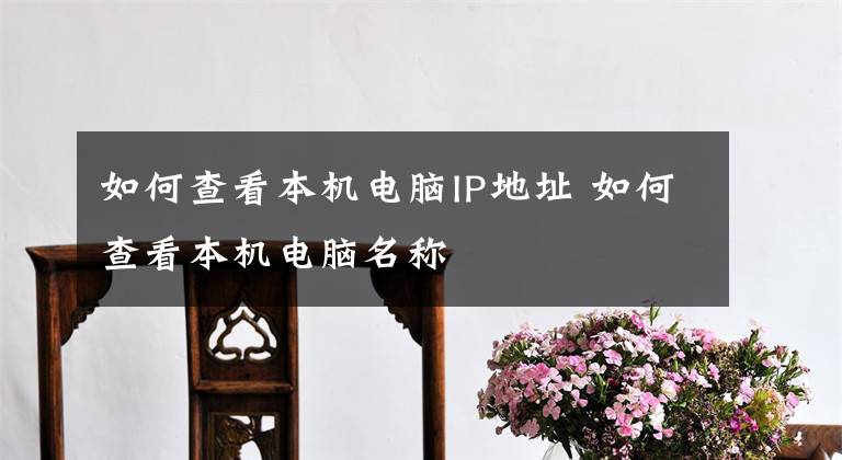 如何查看本机电脑IP地址 如何查看本机电脑名称