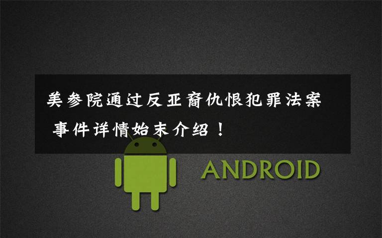 美参院通过反亚裔仇恨犯罪法案 事件详情始末介绍！