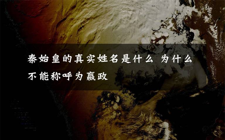 秦始皇的真实姓名是什么 为什么不能称呼为嬴政