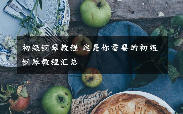 初级钢琴教程 这是你需要的初级钢琴教程汇总