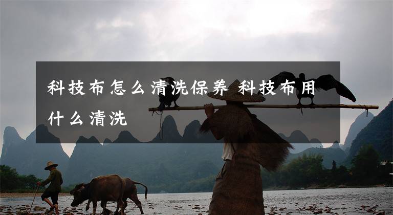 科技布怎么清洗保养 科技布用什么清洗
