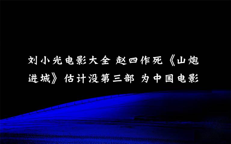 刘小光电影大全 赵四作死《山炮进城》估计没第三部 为中国电影除害