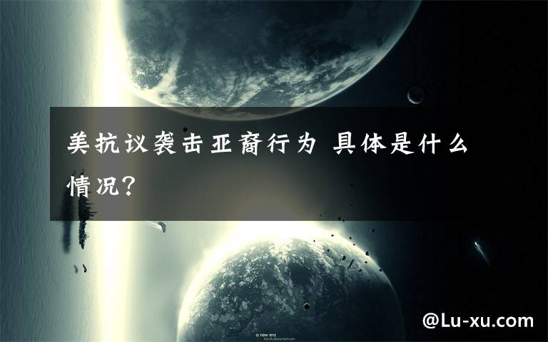 美抗议袭击亚裔行为 具体是什么情况？
