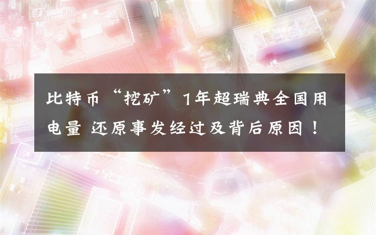 比特币“挖矿”1年超瑞典全国用电量 还原事发经过及背后原因！