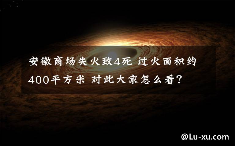 安徽商场失火致4死 过火面积约400平方米 对此大家怎么看？