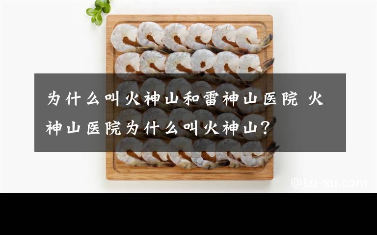 为什么叫火神山和雷神山医院 火神山医院为什么叫火神山？