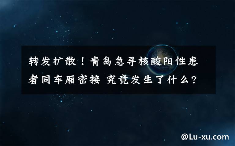 转发扩散！青岛急寻核酸阳性患者同车厢密接 究竟发生了什么?