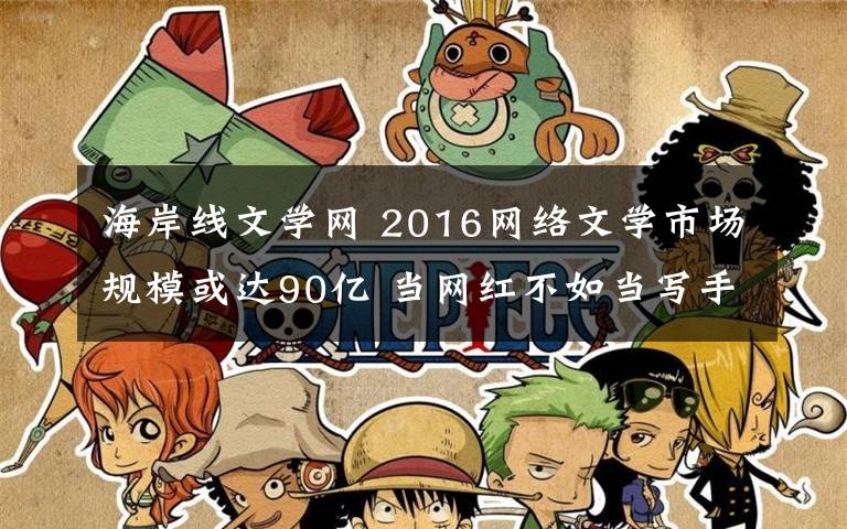 海岸线文学网 2016网络文学市场规模或达90亿 当网红不如当写手