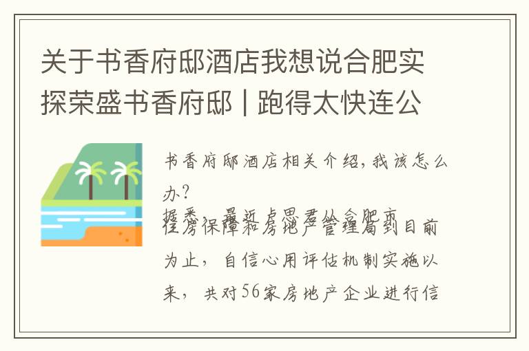 关于书香府邸酒店我想说合肥实探荣盛书香府邸 | 跑得太快连公积金贷款都追不上了......