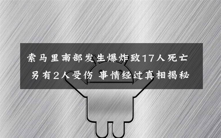 索马里南部发生爆炸致17人死亡 另有2人受伤 事情经过真相揭秘！
