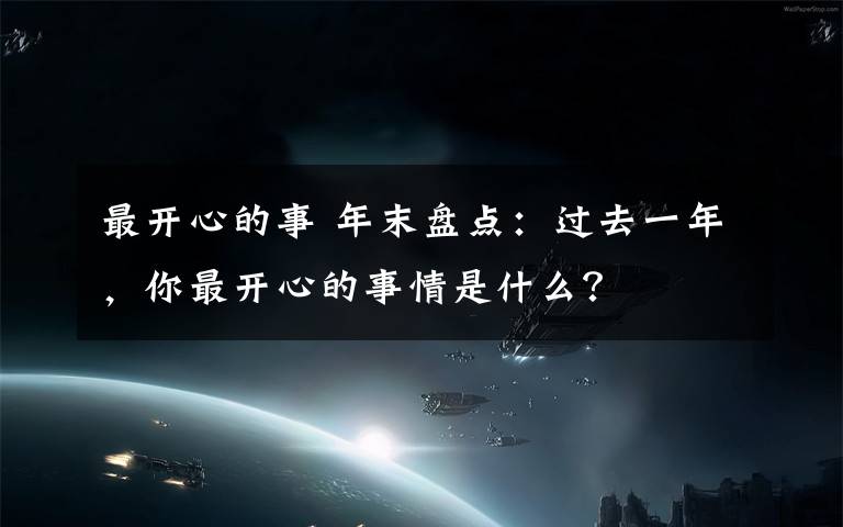 最开心的事 年末盘点：过去一年，你最开心的事情是什么？