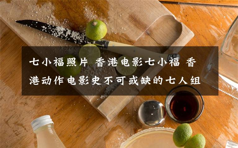 七小福照片 香港电影七小福 香港动作电影史不可或缺的七人组