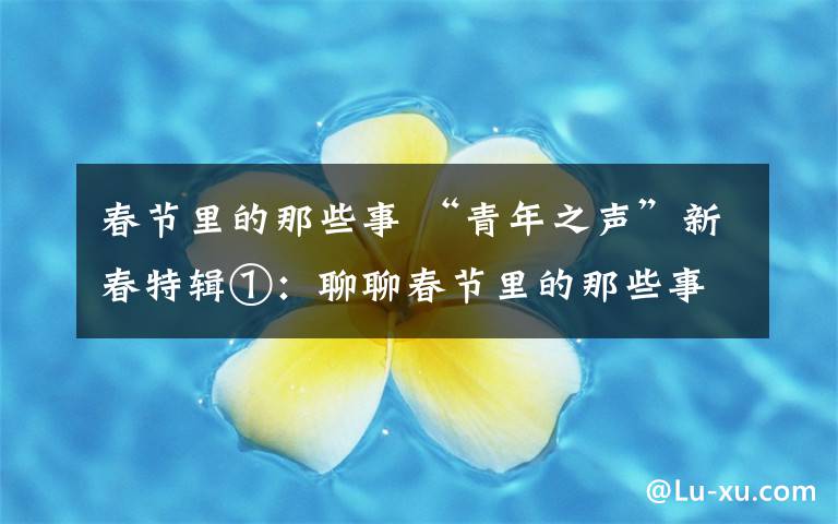 春节里的那些事 “青年之声”新春特辑①：聊聊春节里的那些事
